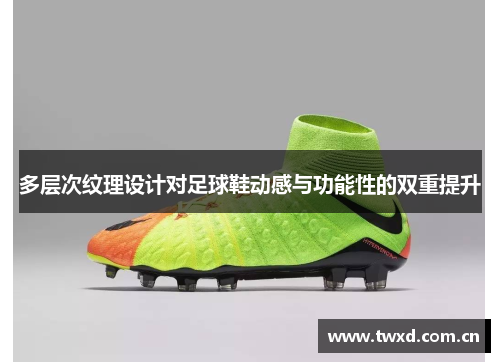多层次纹理设计对足球鞋动感与功能性的双重提升