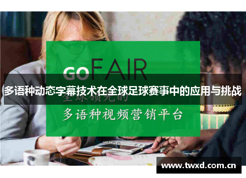 多语种动态字幕技术在全球足球赛事中的应用与挑战